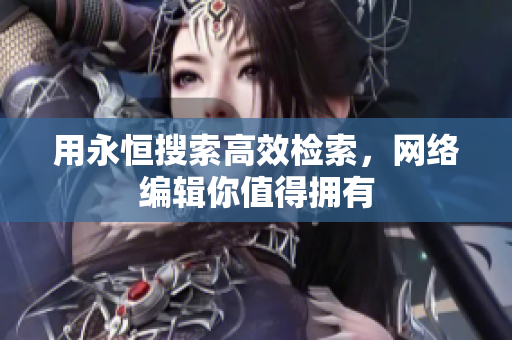 用永恒搜索高效检索，网络编辑你值得拥有