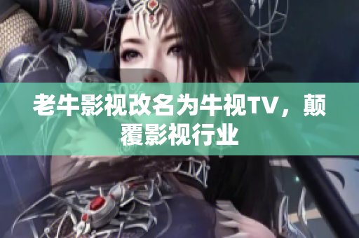 老牛影视改名为牛视TV，颠覆影视行业