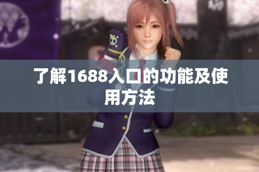 了解1688入口的功能及使用方法