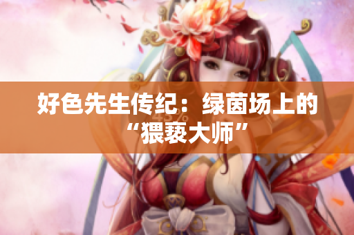 好色先生传纪：绿茵场上的“猥亵大师”