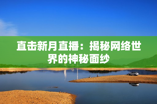 直击新月直播：揭秘网络世界的神秘面纱