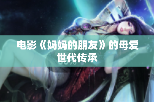 电影《妈妈的朋友》的母爱世代传承