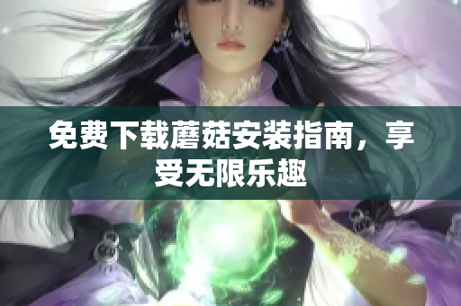 免费下载蘑菇安装指南，享受无限乐趣