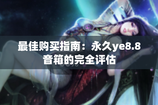 最佳购买指南：永久ye8.8音箱的完全评估
