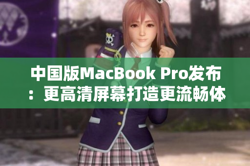 中国版MacBook Pro发布：更高清屏幕打造更流畅体验