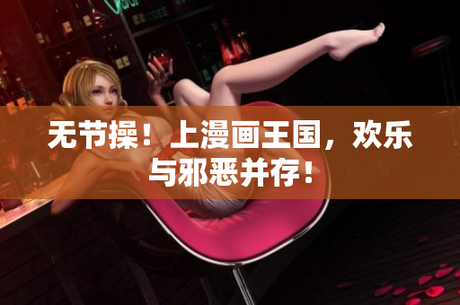 无节操！上漫画王国，欢乐与邪恶并存！