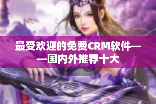 最受欢迎的免费CRM软件——国内外推荐十大