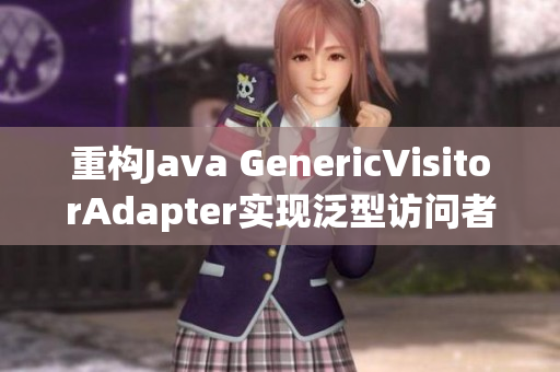 重构Java GenericVisitorAdapter实现泛型访问者模式