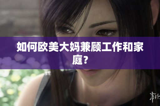 如何欧美大妈兼顾工作和家庭？