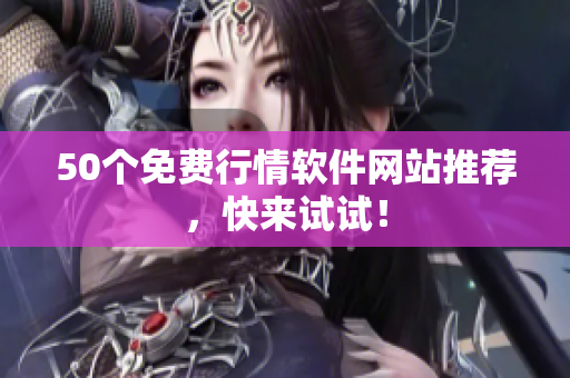 50个免费行情软件网站推荐，快来试试！