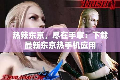 热辣东京，尽在手掌：下载最新东京热手机应用