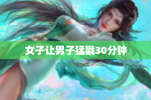 女子让男子猛戳30分钟