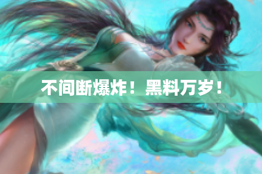 不间断爆炸！黑料万岁！