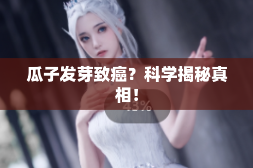 瓜子发芽致癌？科学揭秘真相！