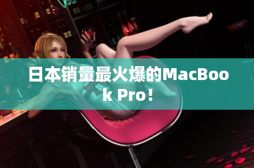 日本销量最火爆的MacBook Pro！