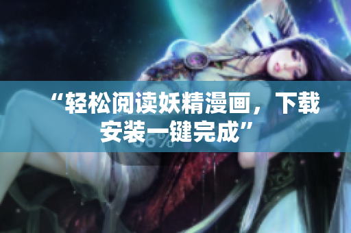 “轻松阅读妖精漫画，下载安装一键完成”