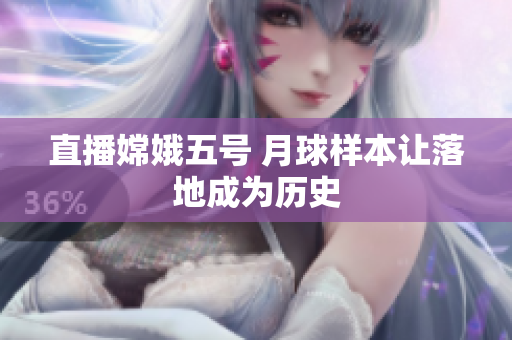 直播嫦娥五号 月球样本让落地成为历史