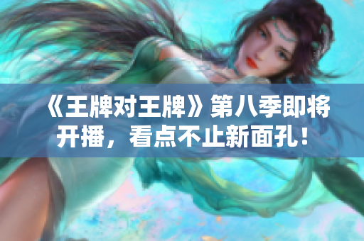 《王牌对王牌》第八季即将开播，看点不止新面孔！
