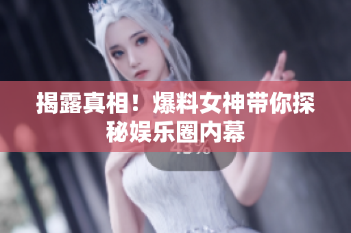 揭露真相！爆料女神带你探秘娱乐圈内幕