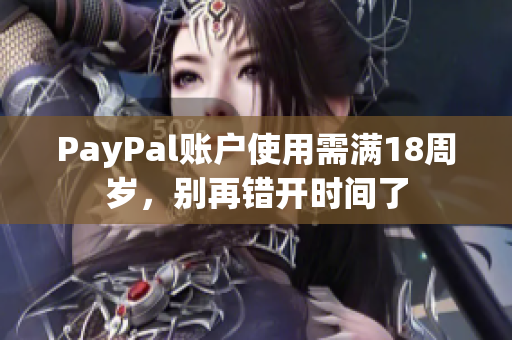 PayPal账户使用需满18周岁，别再错开时间了