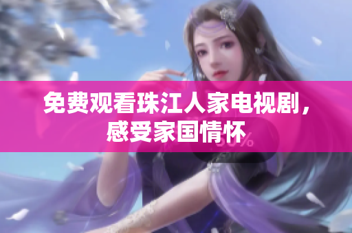 免费观看珠江人家电视剧，感受家国情怀