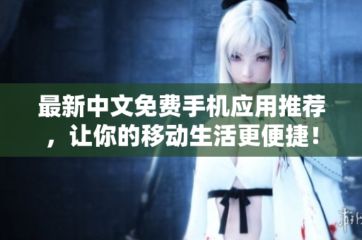 最新中文免费手机应用推荐，让你的移动生活更便捷！