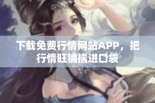 下载免费行情网站APP，把行情旺铺揣进口袋