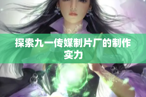探索九一传媒制片厂的制作实力