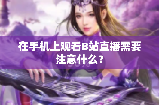 在手机上观看B站直播需要注意什么？