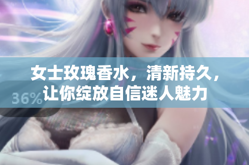 女士玫瑰香水，清新持久，让你绽放自信迷人魅力