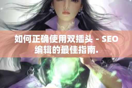 如何正确使用双插头 - SEO编辑的最佳指南.