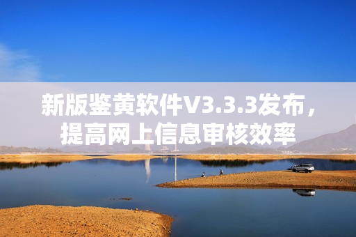 新版鉴黄软件V3.3.3发布，提高网上信息审核效率