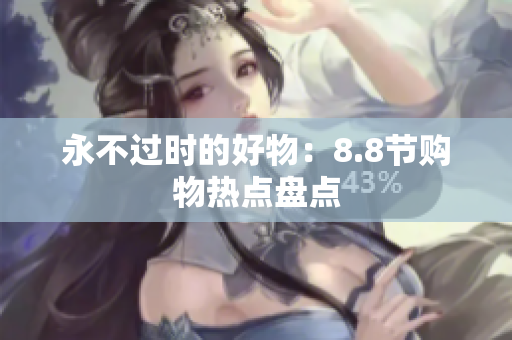 永不过时的好物：8.8节购物热点盘点