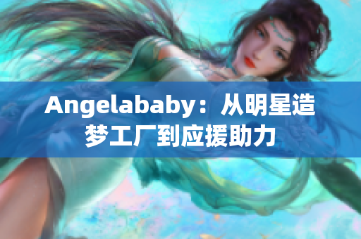 Angelababy：从明星造梦工厂到应援助力
