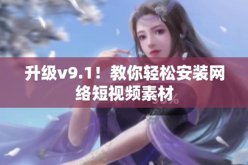 升级v9.1！教你轻松安装网络短视频素材