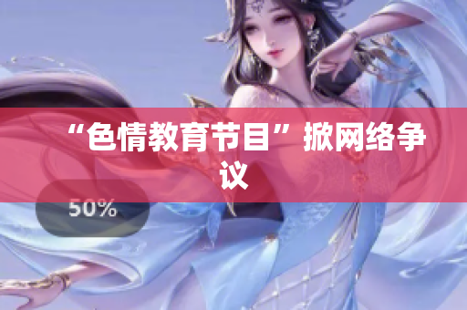 “色情教育节目”掀网络争议
