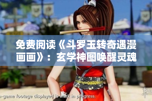 免费阅读《斗罗玉转奇遇漫画画》：玄学神图唤醒灵魂奇遇