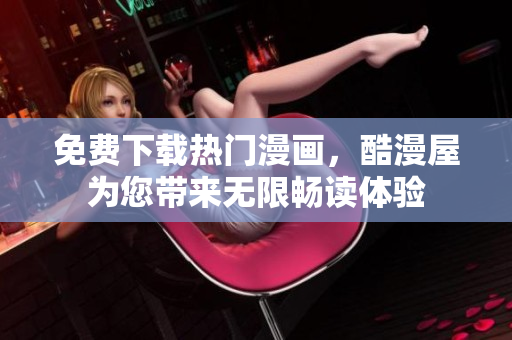 免费下载热门漫画，酷漫屋为您带来无限畅读体验