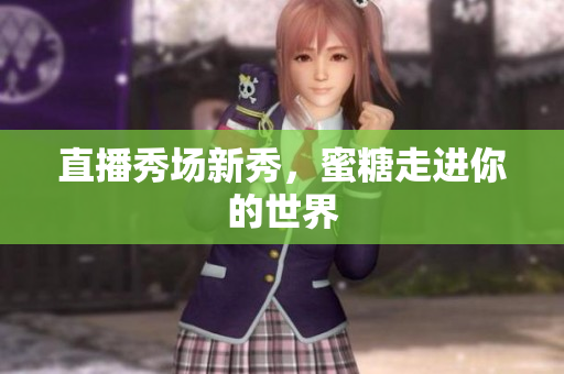 直播秀场新秀，蜜糖走进你的世界