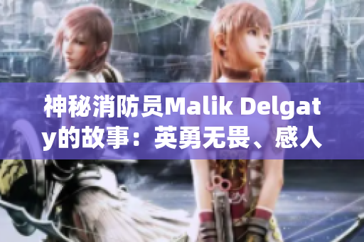 神秘消防员Malik Delgaty的故事：英勇无畏、感人至深