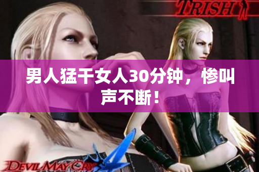 男人猛干女人30分钟，惨叫声不断！