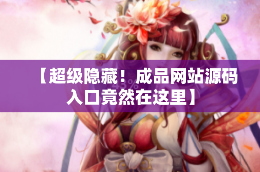 【超级隐藏！成品网站源码入口竟然在这里】