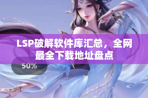 LSP破解软件库汇总，全网最全下载地址盘点