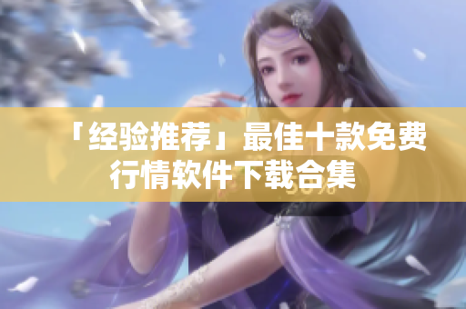 「经验推荐」最佳十款免费行情软件下载合集