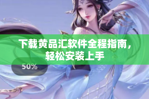下载黄品汇软件全程指南，轻松安装上手