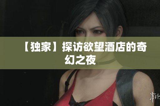 【独家】探访欲望酒店的奇幻之夜