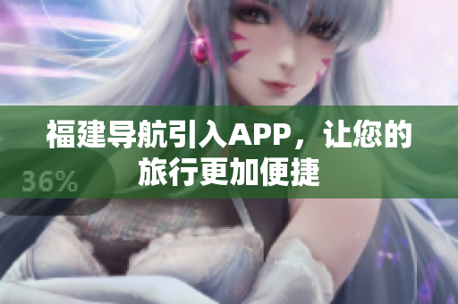 福建导航引入APP，让您的旅行更加便捷