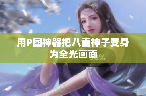 用P图神器把八重神子变身为全光画面
