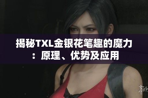 揭秘TXL金银花笔趣的魔力：原理、优势及应用