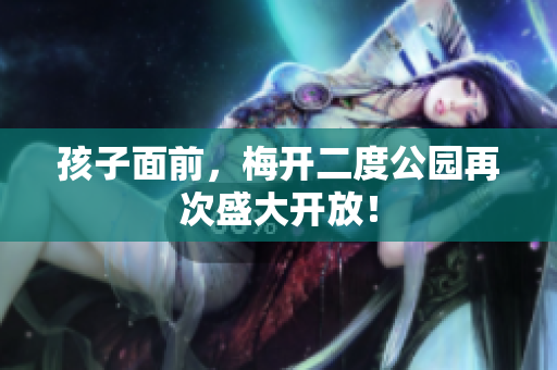 孩子面前，梅开二度公园再次盛大开放！